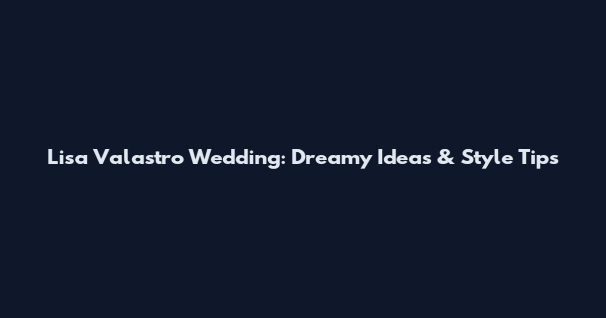 Lisa Valastro Wedding: Dreamy Ideas & Style Tips