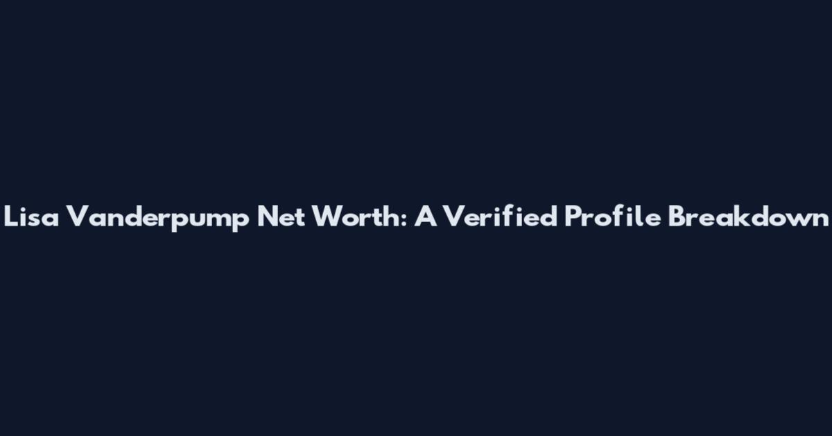 Lisa Vanderpump Net Worth: A Verified Profile Breakdown