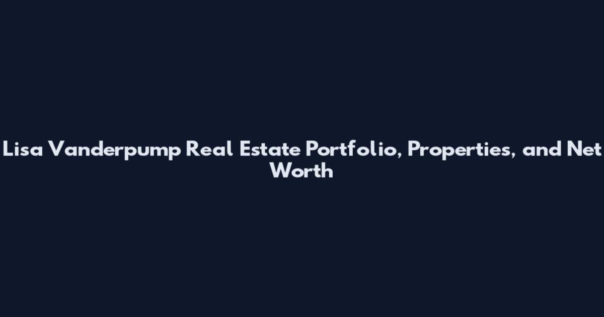 Lisa Vanderpump Real Estate Portfolio, Properties, and Net Worth
