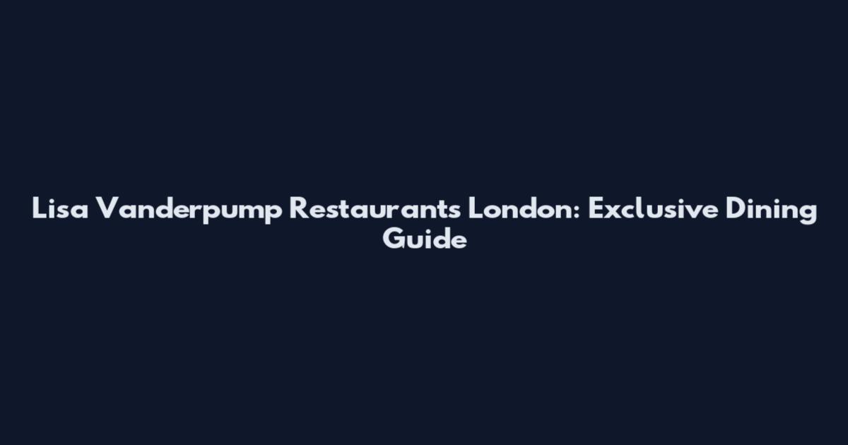 Lisa Vanderpump Restaurants London: Exclusive Dining Guide