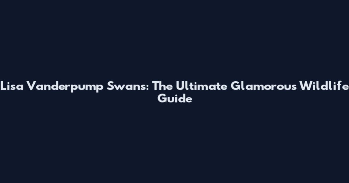 Lisa Vanderpump Swans: The Ultimate Glamorous Wildlife Guide