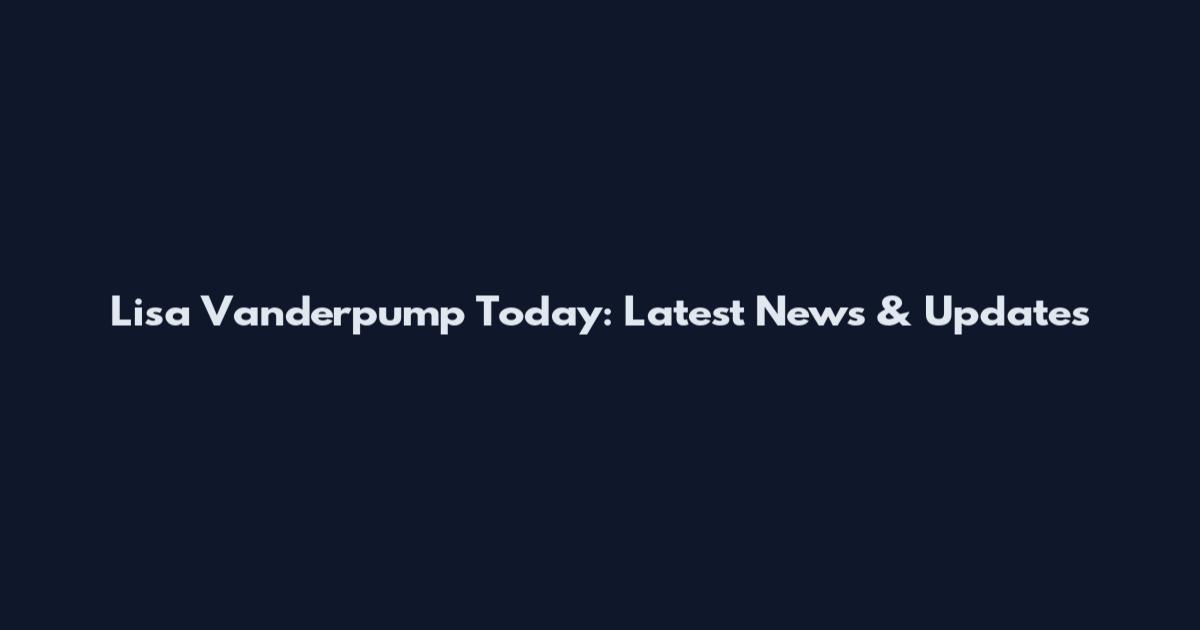Lisa Vanderpump Today: Latest News & Updates