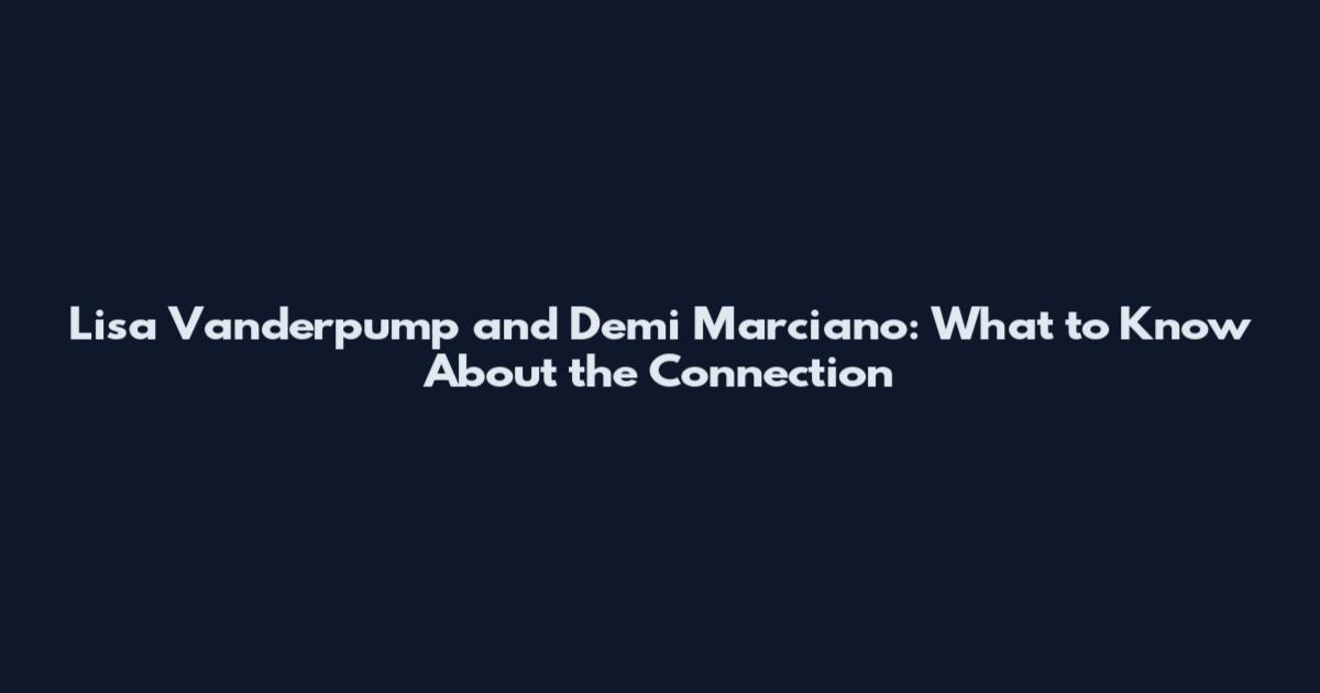Lisa Vanderpump and Demi Marciano: What to Know About the Connection