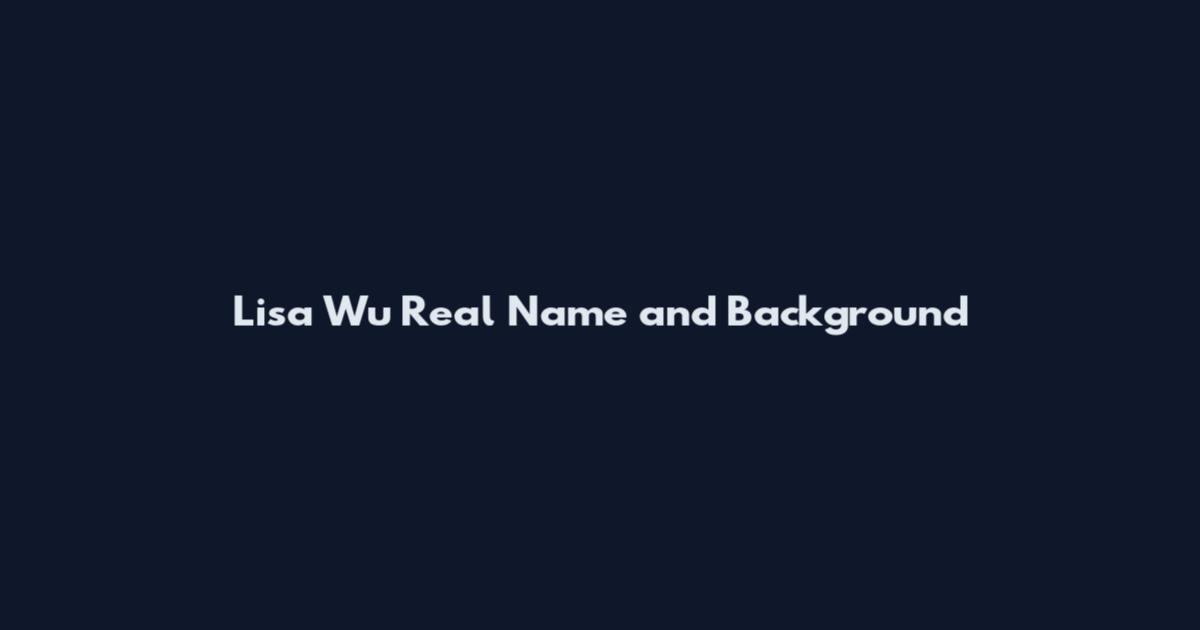 Lisa Wu Real Name and Background