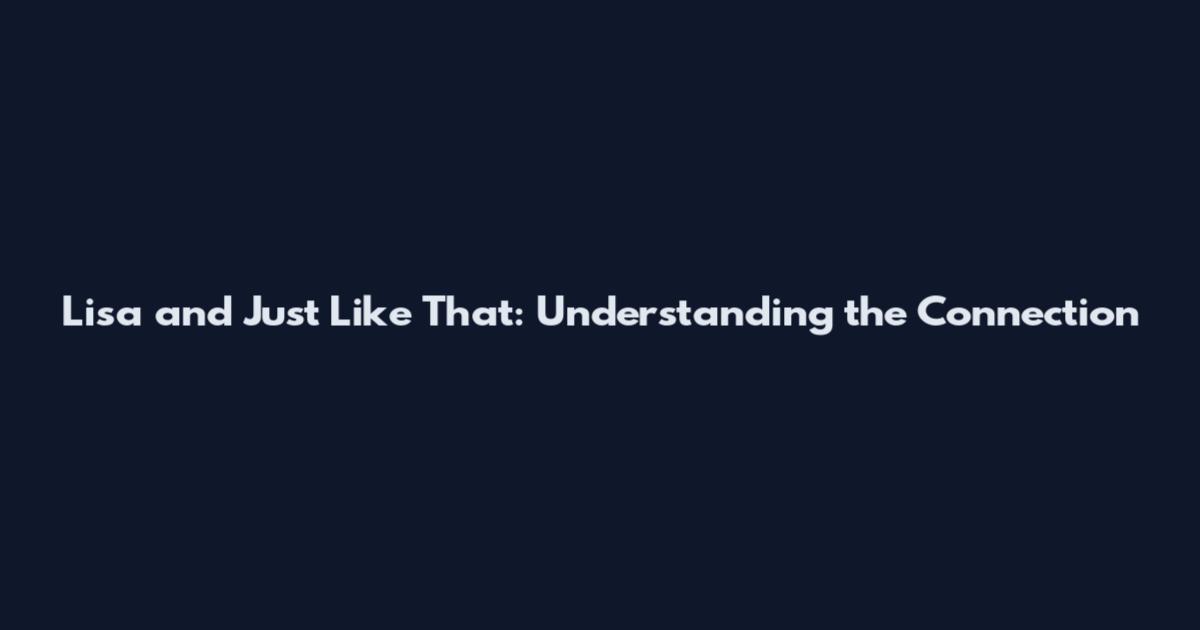 Lisa and 'Just Like That': Understanding the Connection