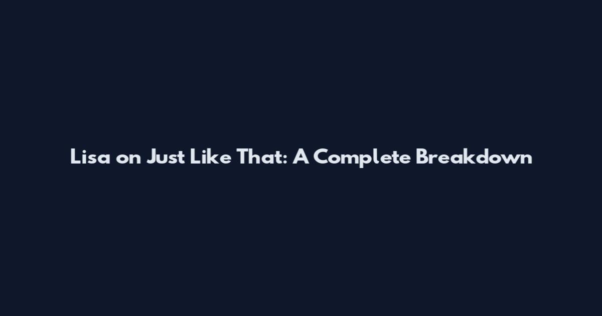 Lisa on Just Like That: A Complete Breakdown