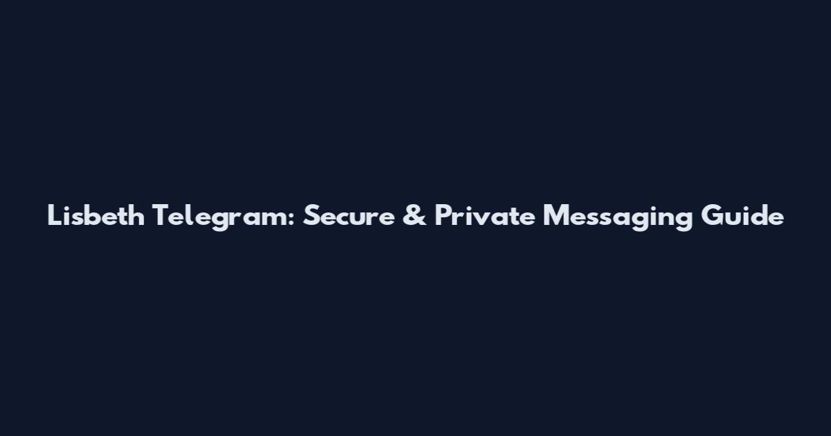Lisbeth Telegram: Secure & Private Messaging Guide