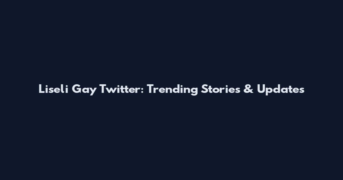Liseli Gay Twitter: Trending Stories & Updates