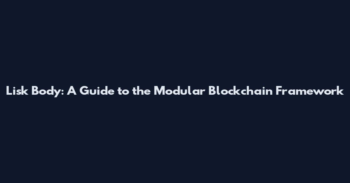 Lisk Body: A Guide to the Modular Blockchain Framework