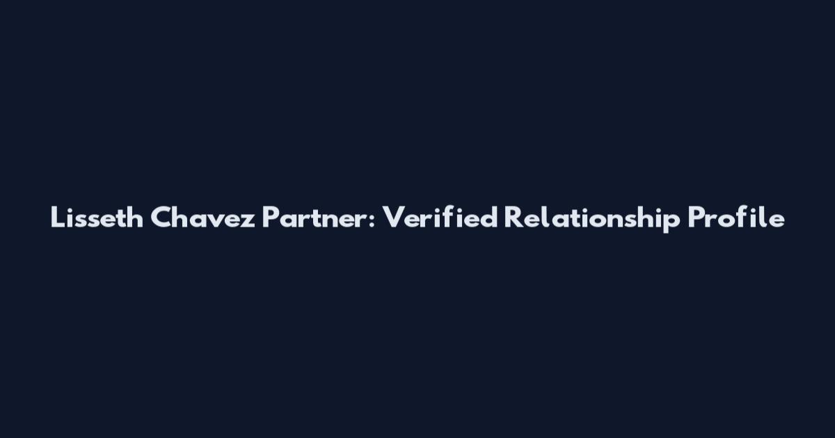 Lisseth Chavez Partner: Verified Relationship Profile