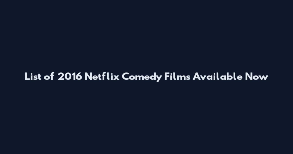List of 2016 Netflix Comedy Films Available Now