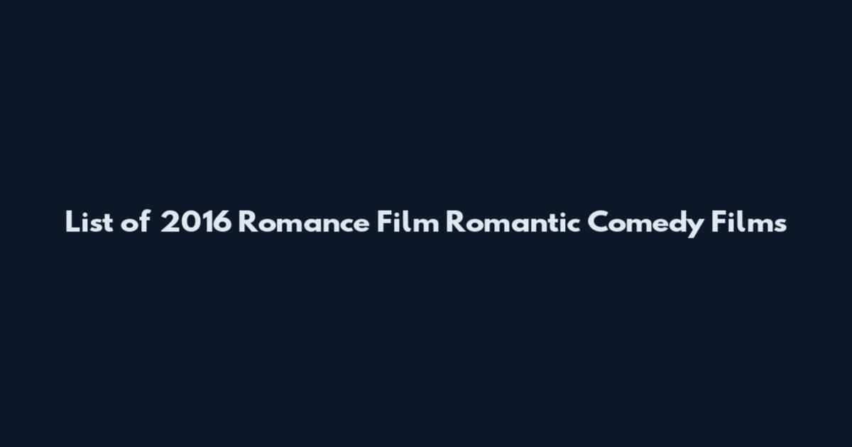 List of 2016 Romance Film Romantic Comedy Films