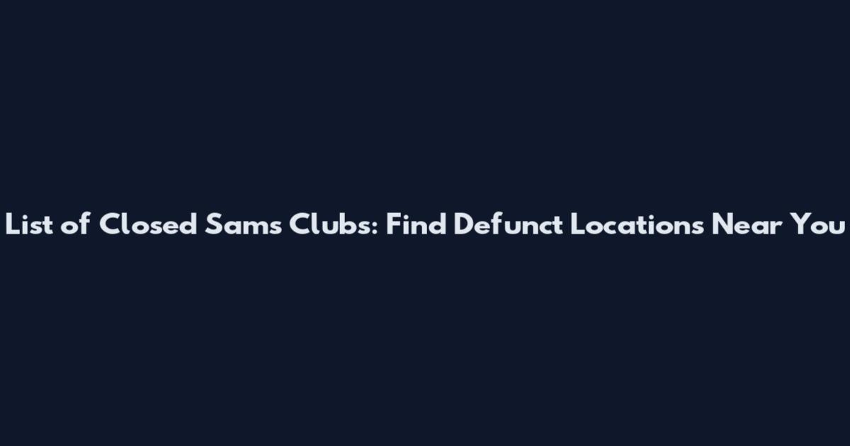 List of Closed Sam's Clubs: Find Defunct Locations Near You