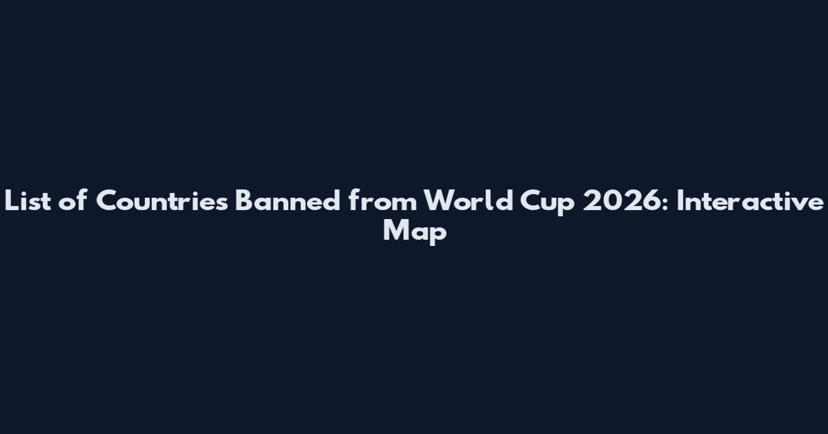 List of Countries Banned from World Cup 2026: Interactive Map