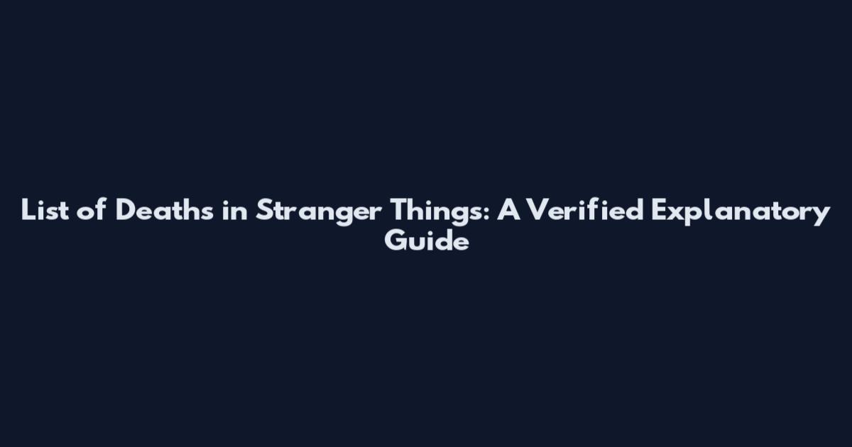 List of Deaths in Stranger Things: A Verified Explanatory Guide