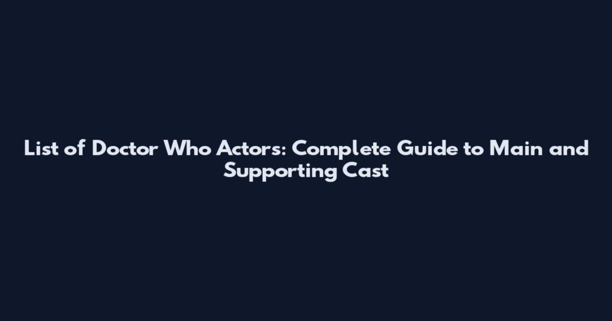 List of Doctor Who Actors: Complete Guide to Main and Supporting Cast
