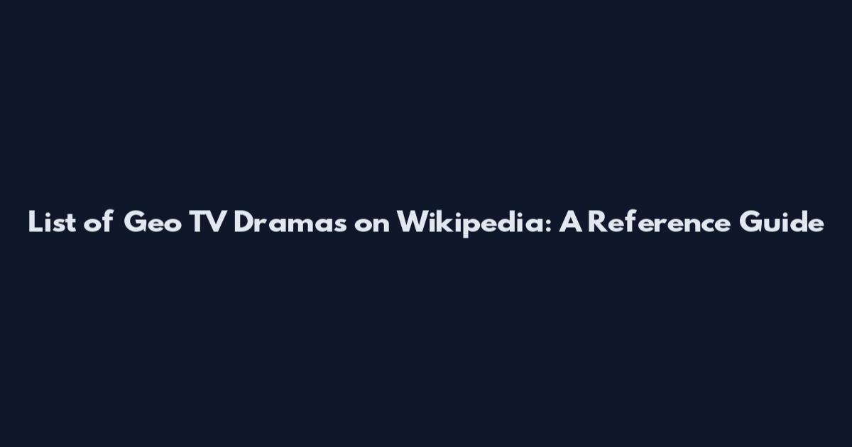 List of Geo TV Dramas on Wikipedia: A Reference Guide