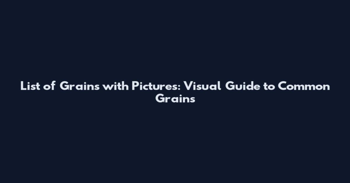 List of Grains with Pictures: Visual Guide to Common Grains