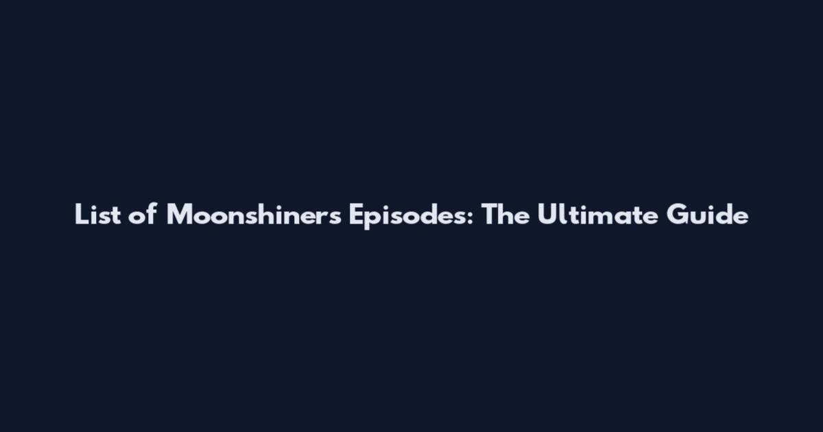 List of Moonshiners Episodes: The Ultimate Guide