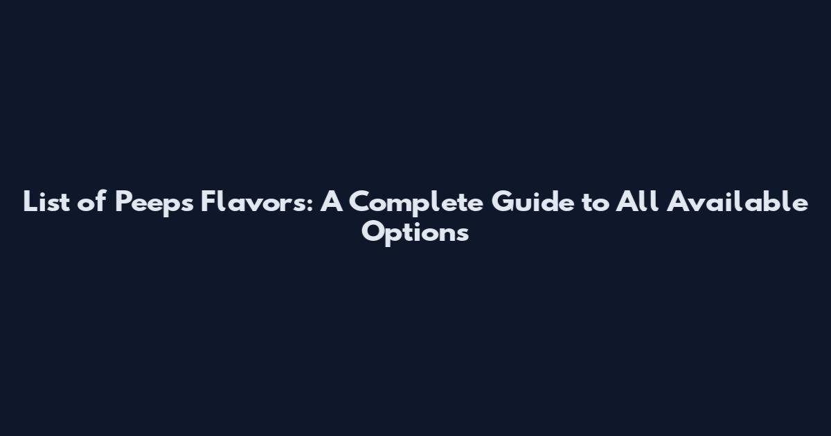 List of Peeps Flavors: A Complete Guide to All Available Options