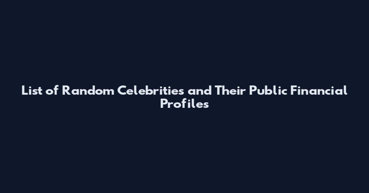 List of Random Celebrities and Their Public Financial Profiles