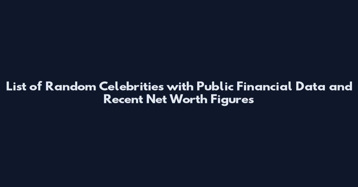 List of Random Celebrities with Public Financial Data and Recent Net Worth Figures