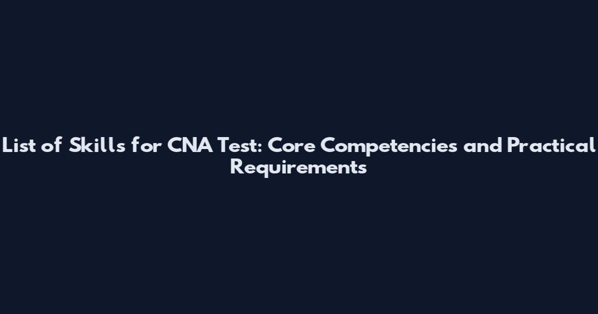 List of Skills for CNA Test: Core Competencies and Practical Requirements