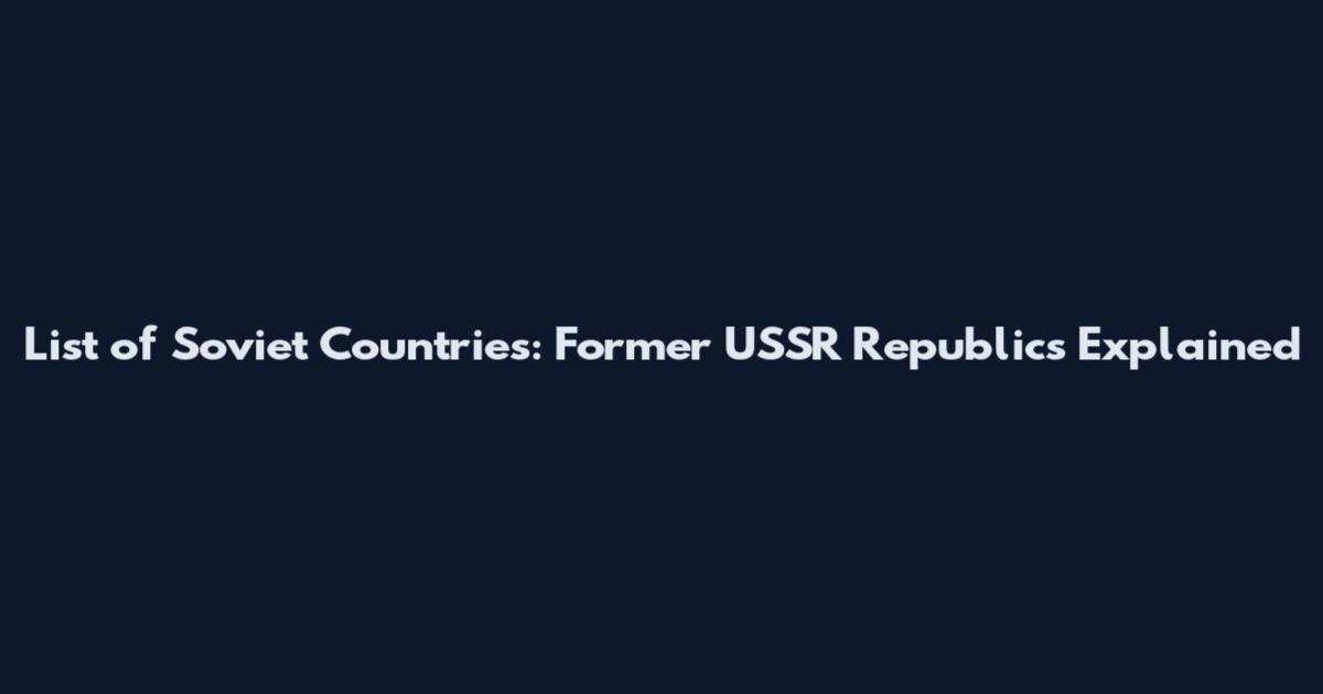 List of Soviet Countries: Former USSR Republics Explained