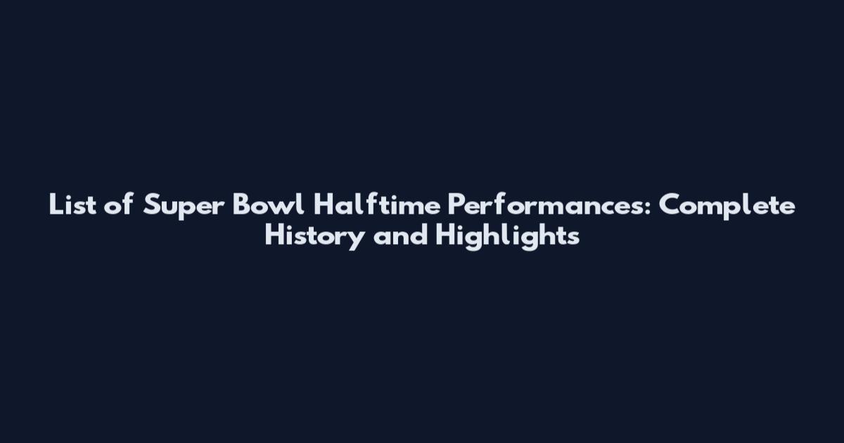 List of Super Bowl Halftime Performances: Complete History and Highlights