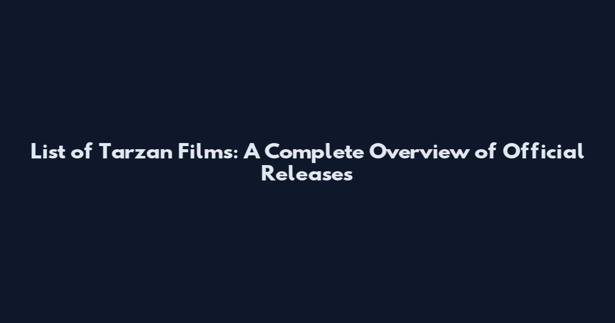List of Tarzan Films: A Complete Overview of Official Releases