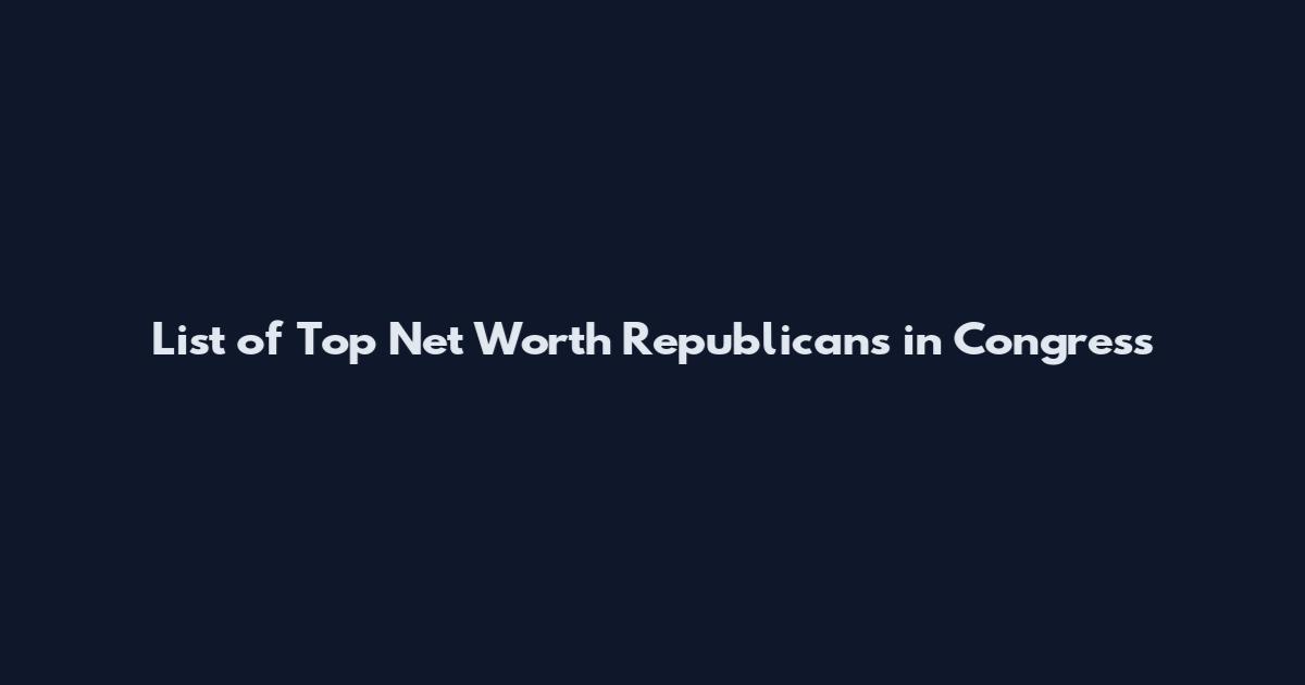 List of Top Net Worth Republicans in Congress