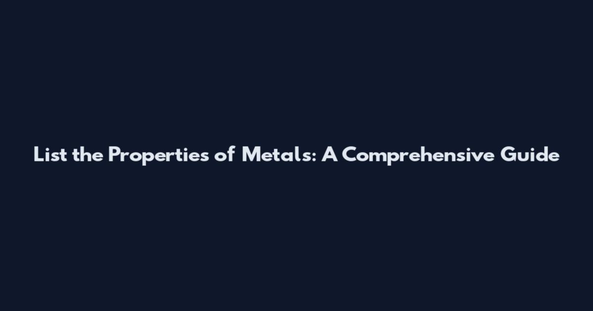 List the Properties of Metals: A Comprehensive Guide