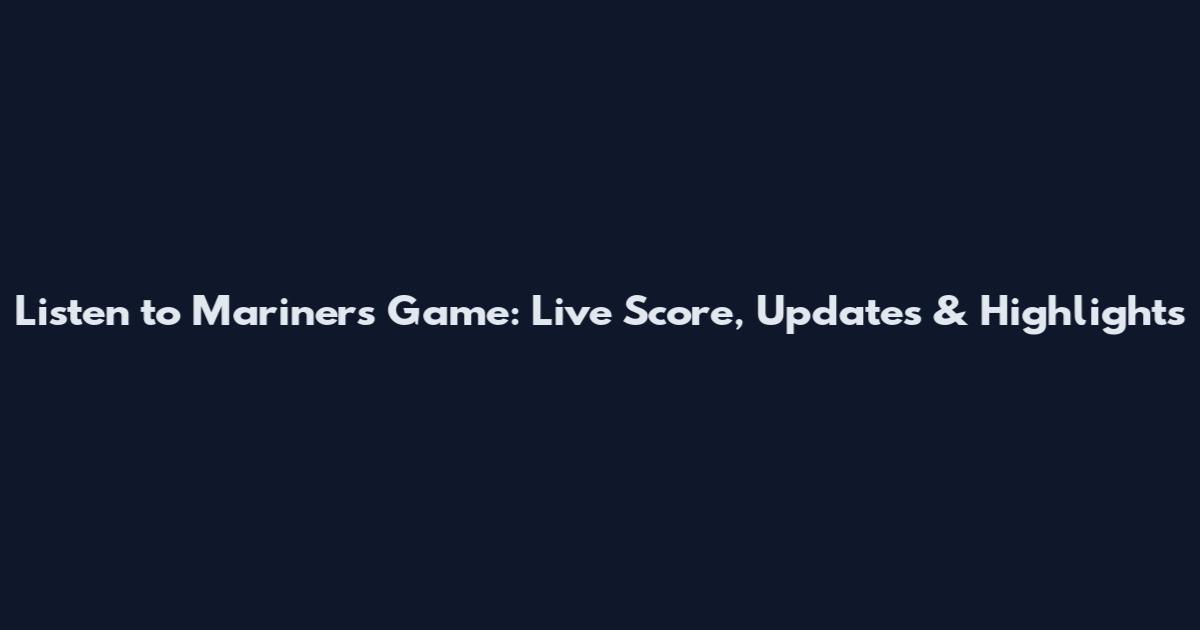 Listen to Mariners Game: Live Score, Updates & Highlights