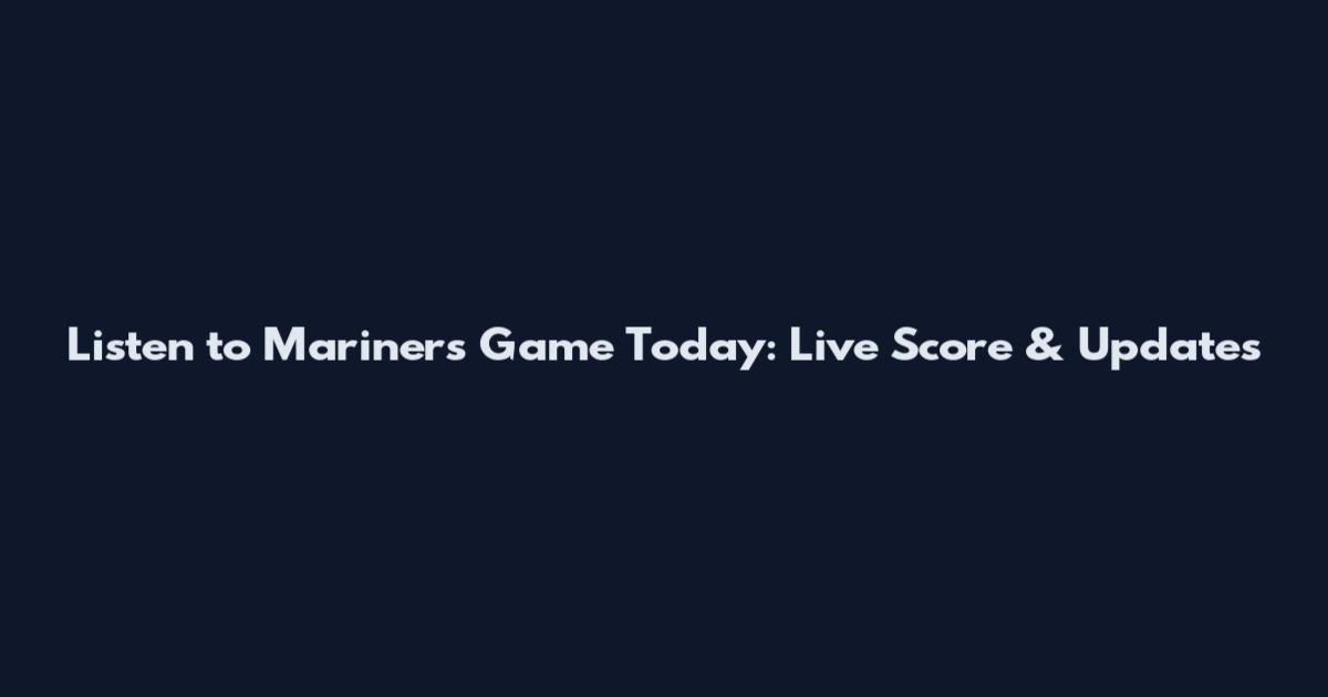 Listen to Mariners Game Today: Live Score & Updates