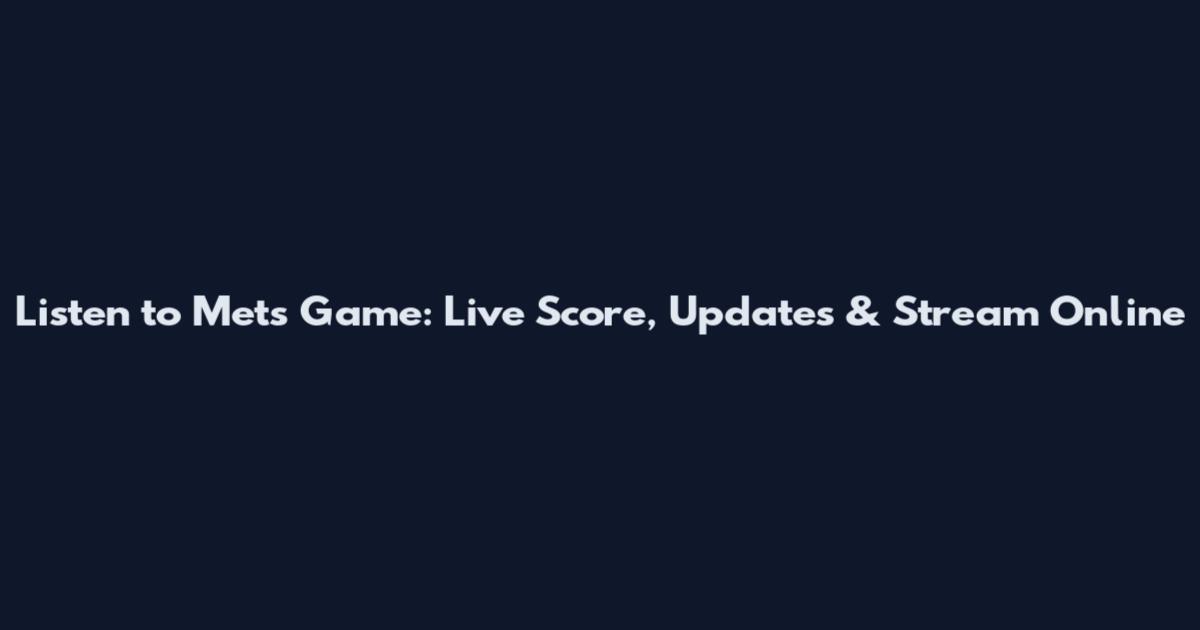 Listen to Mets Game: Live Score, Updates & Stream Online