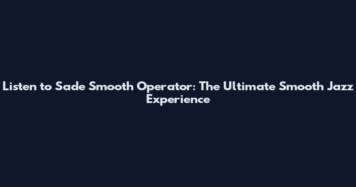 Listen to Sade Smooth Operator: The Ultimate Smooth Jazz Experience