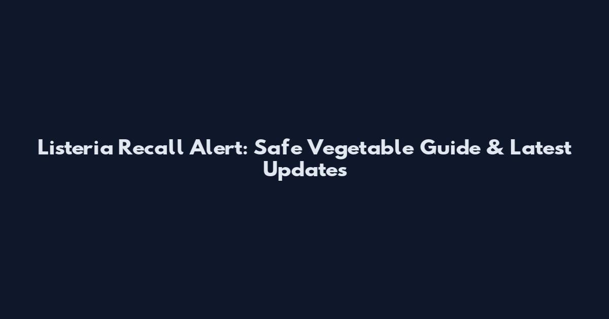 Listeria Recall Alert: Safe Vegetable Guide & Latest Updates