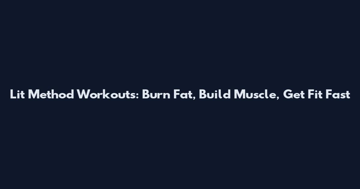 Lit Method Workouts: Burn Fat, Build Muscle, Get Fit Fast