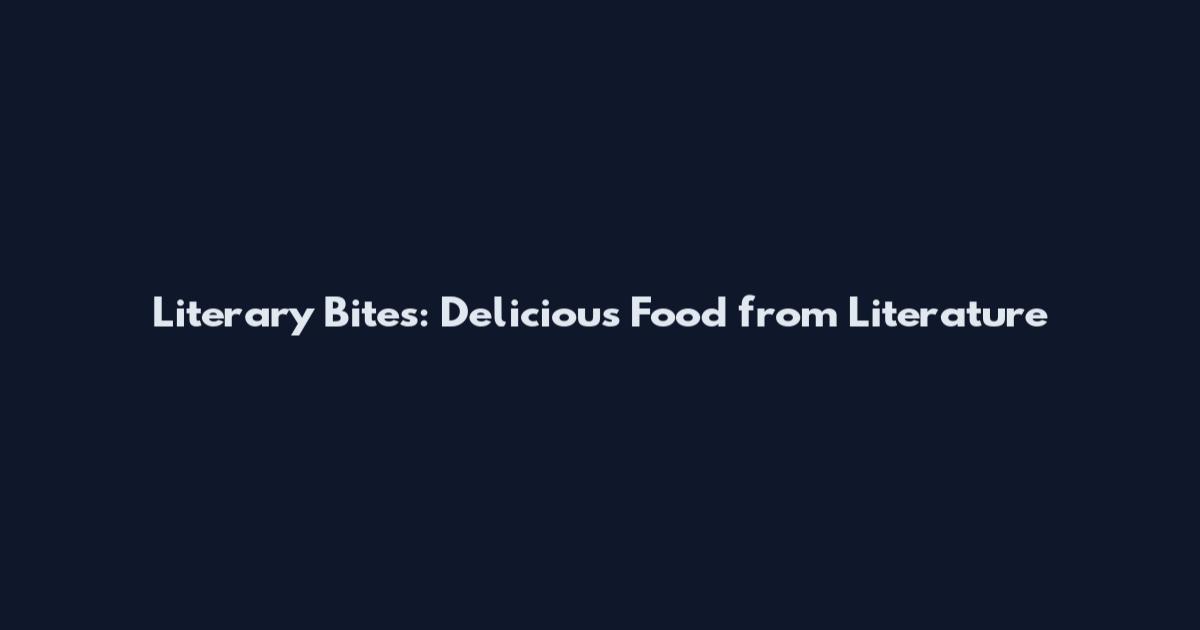 Literary Bites: Delicious Food from Literature