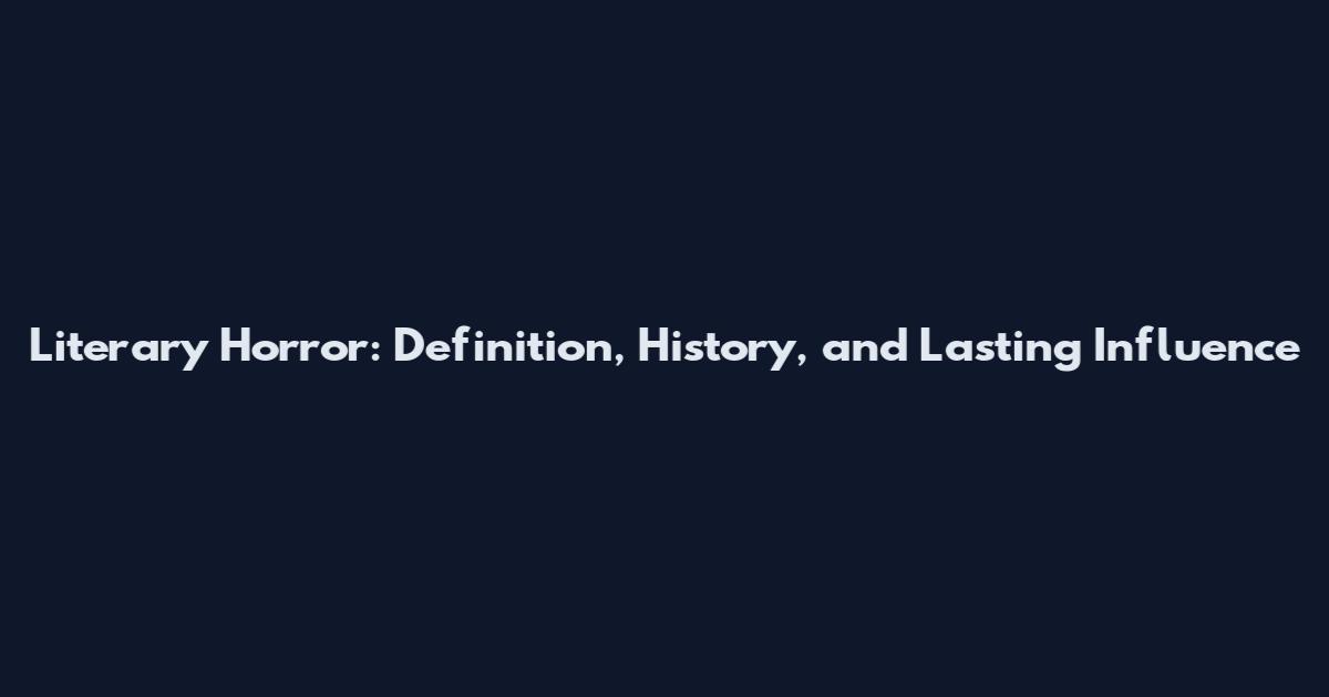Literary Horror: Definition, History, and Lasting Influence