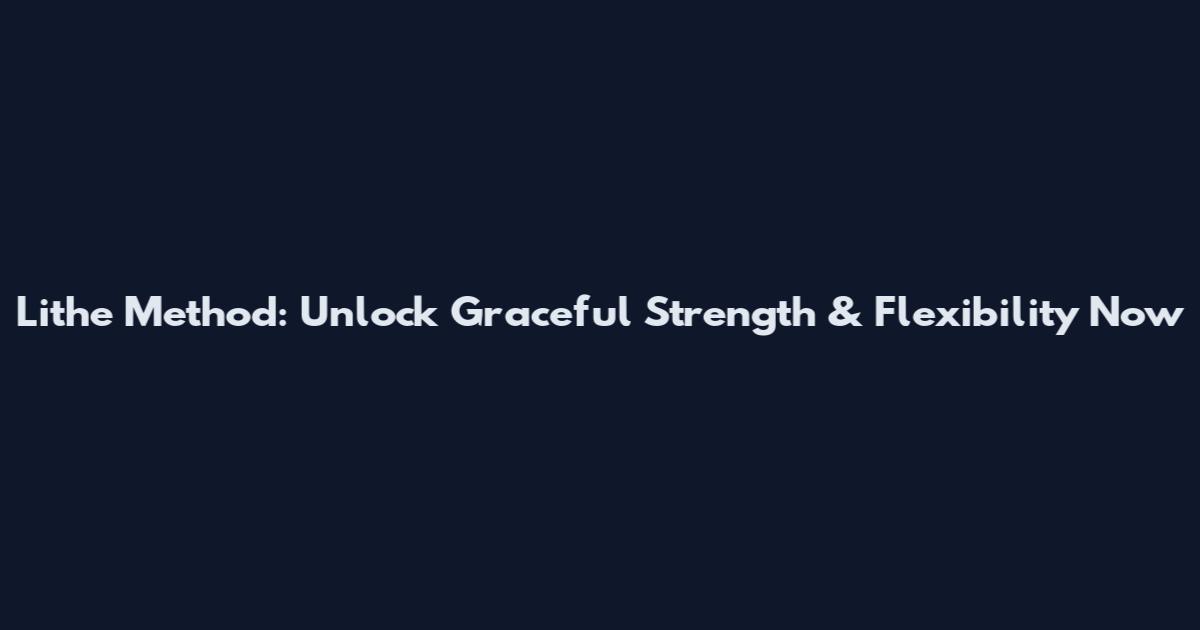 Lithe Method: Unlock Graceful Strength & Flexibility Now