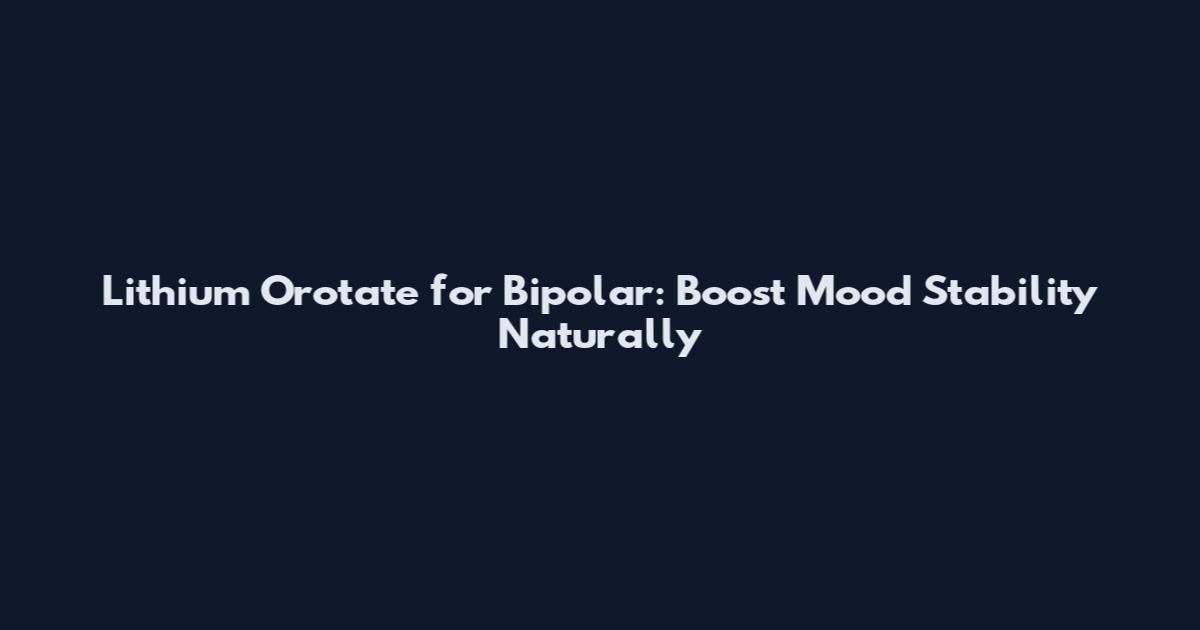 Lithium Orotate for Bipolar: Boost Mood Stability Naturally