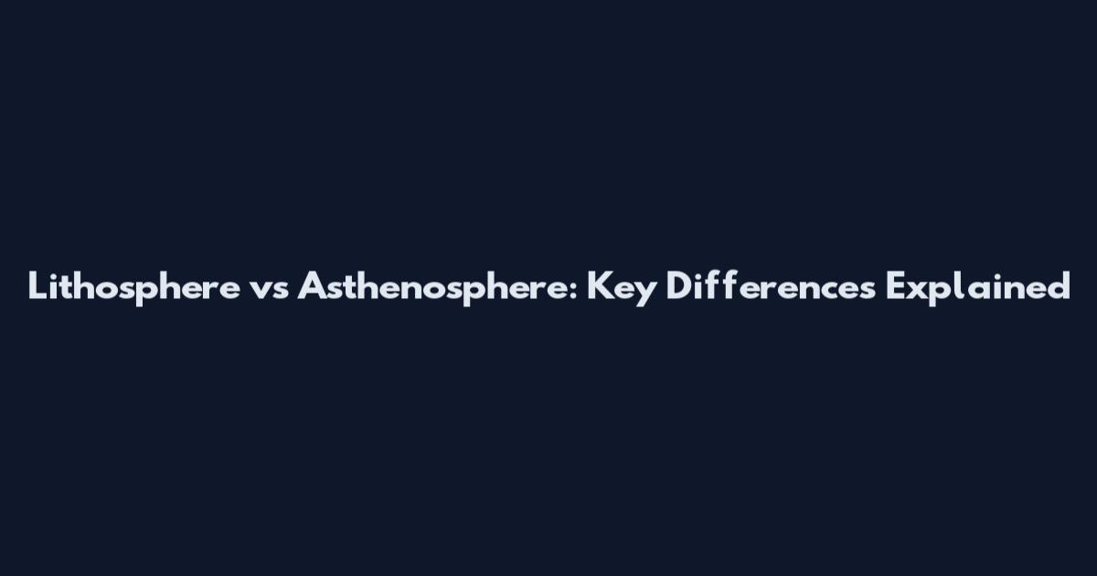Lithosphere vs Asthenosphere: Key Differences Explained