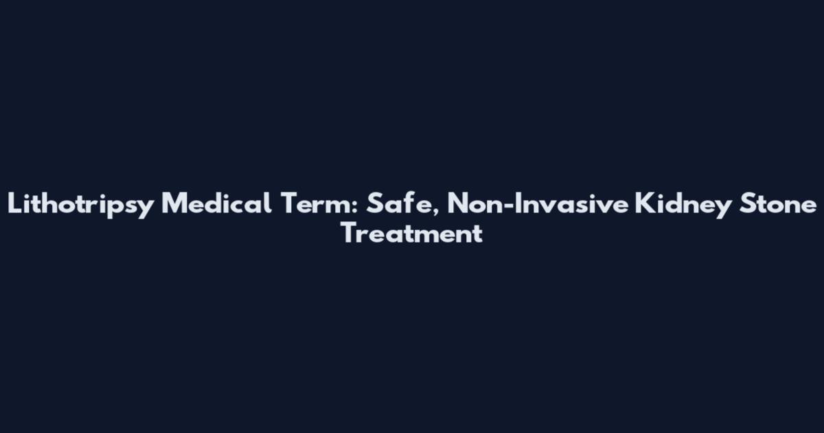Lithotripsy Medical Term: Safe, Non-Invasive Kidney Stone Treatment