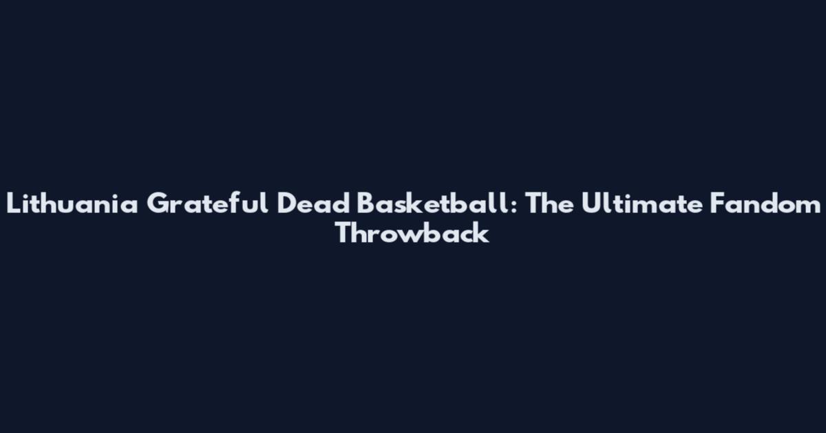 Lithuania Grateful Dead Basketball: The Ultimate Fandom Throwback