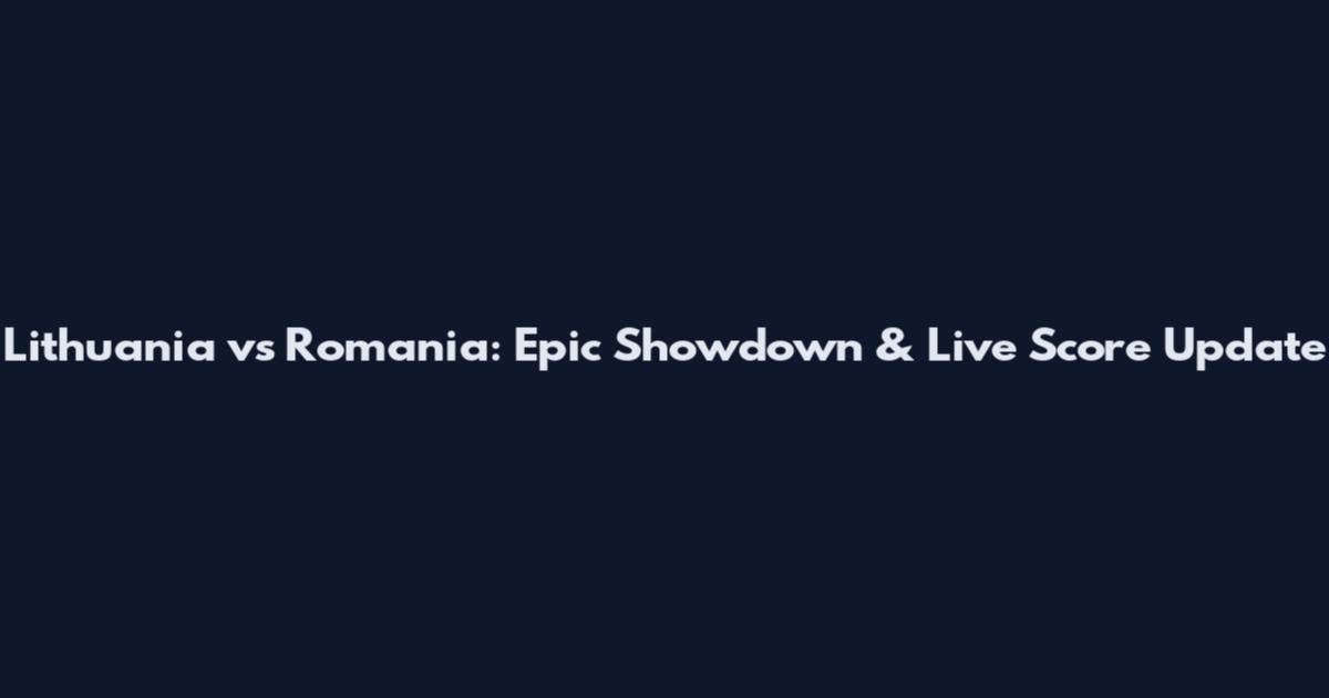 Lithuania vs Romania: Epic Showdown & Live Score Update