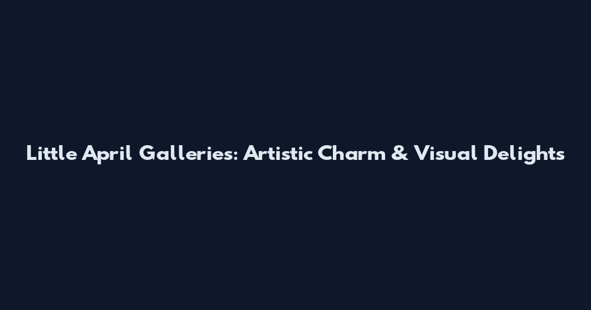 Little April Galleries: Artistic Charm & Visual Delights