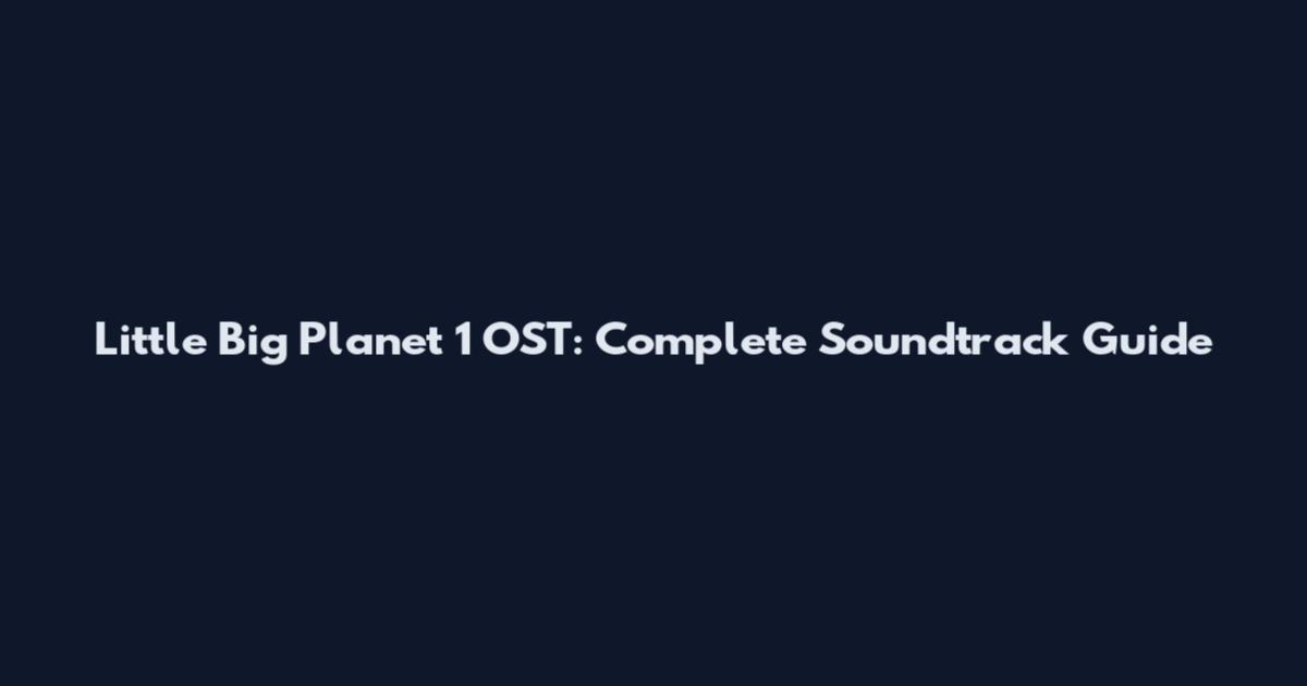 Little Big Planet 1 OST: Complete Soundtrack Guide