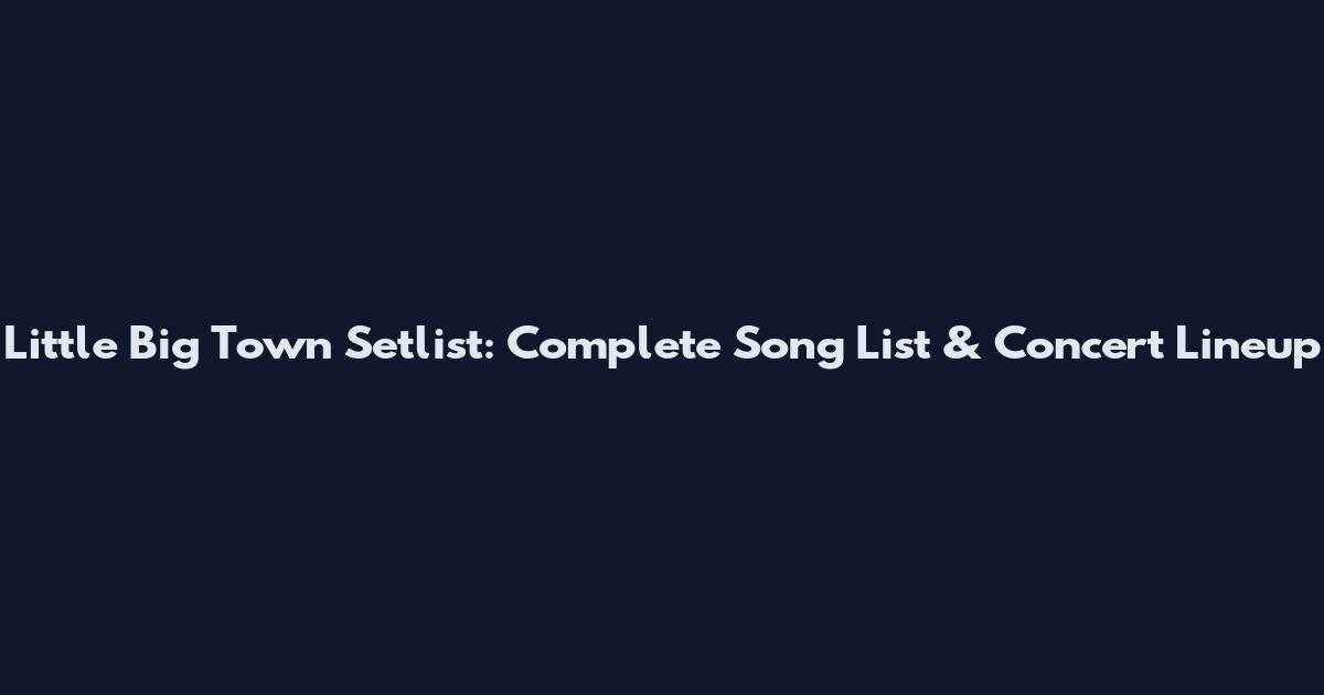 Little Big Town Setlist: Complete Song List & Concert Lineup