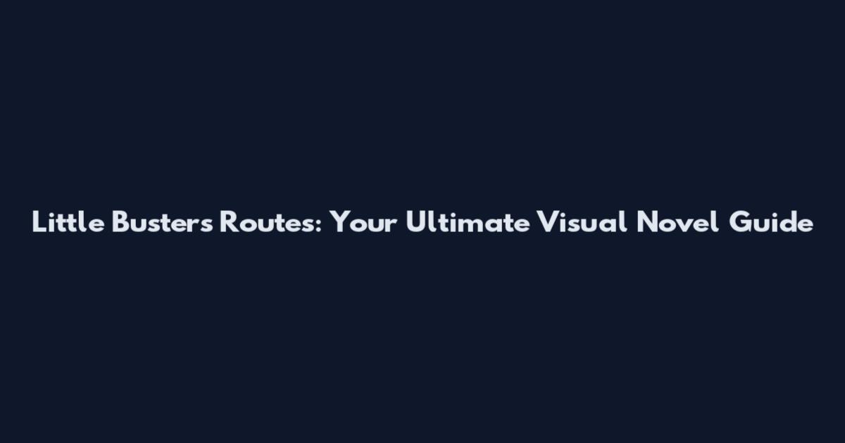 Little Busters Routes: Your Ultimate Visual Novel Guide